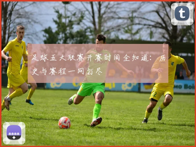 足球五大联赛开赛时间全知道：历史与赛程一网打尽
