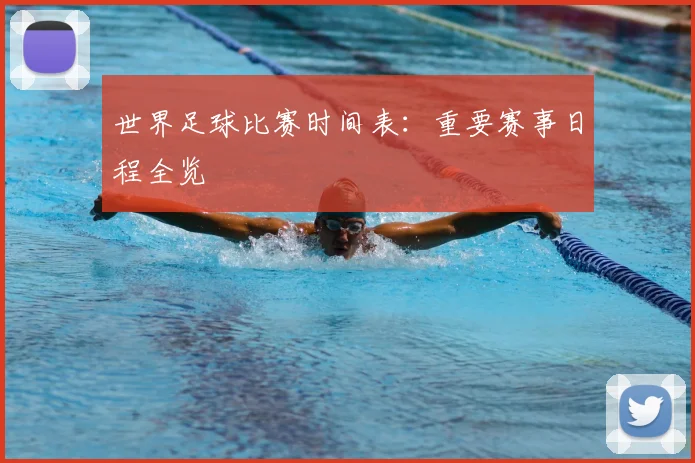 世界足球比赛时间表：重要赛事日程全览