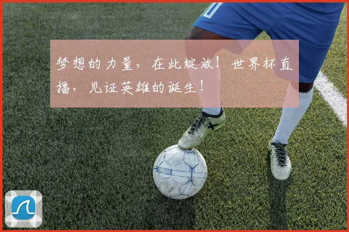 梦想的力量，在此绽放！世界杯直播，见证英雄的诞生！