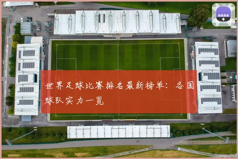 世界足球比赛排名最新榜单：各国球队实力一览