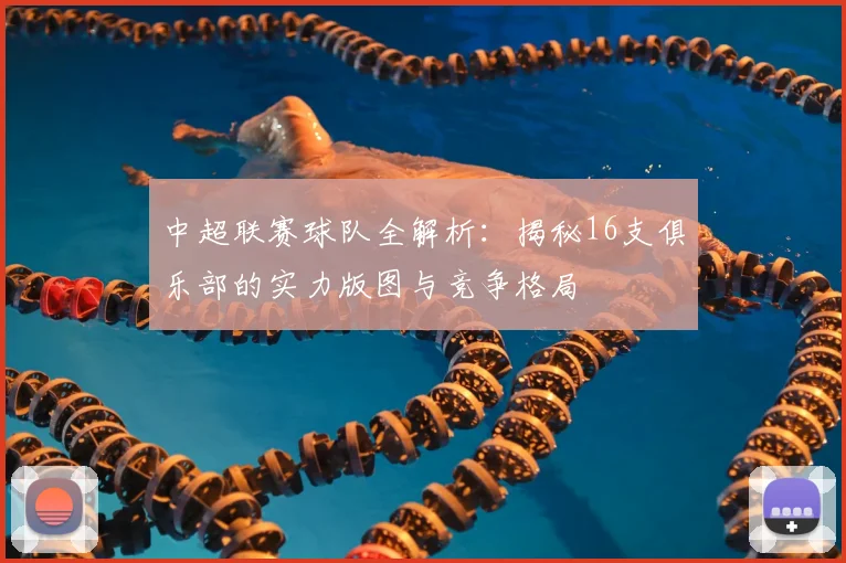 中超联赛球队全解析:揭秘16支俱乐部的实力版图与竞争格局