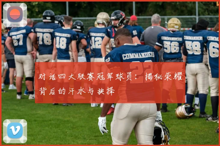 对话四大联赛冠军球员：揭秘荣耀背后的汗水与抉择